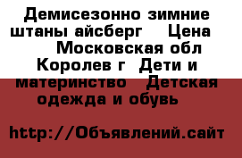 Демисезонно-зимние штаны айсберг. › Цена ­ 600 - Московская обл., Королев г. Дети и материнство » Детская одежда и обувь   